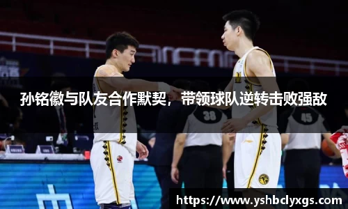 孙铭徽与队友合作默契，带领球队逆转击败强敌