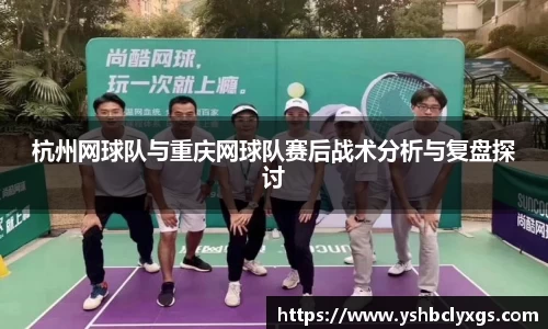 杭州网球队与重庆网球队赛后战术分析与复盘探讨