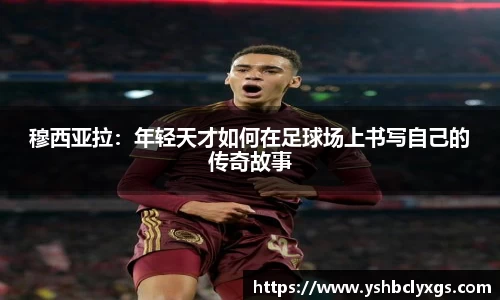 穆西亚拉：年轻天才如何在足球场上书写自己的传奇故事