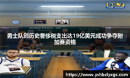 勇士队创历史奢侈税支出达19亿美元成功争夺附加赛资格