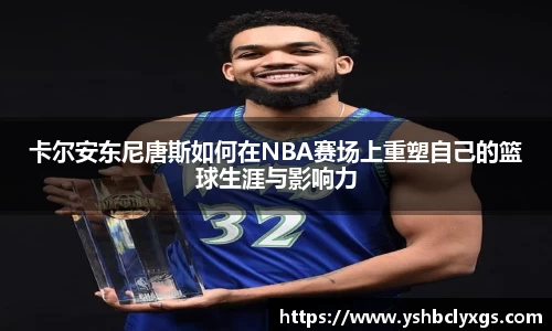 卡尔安东尼唐斯如何在NBA赛场上重塑自己的篮球生涯与影响力